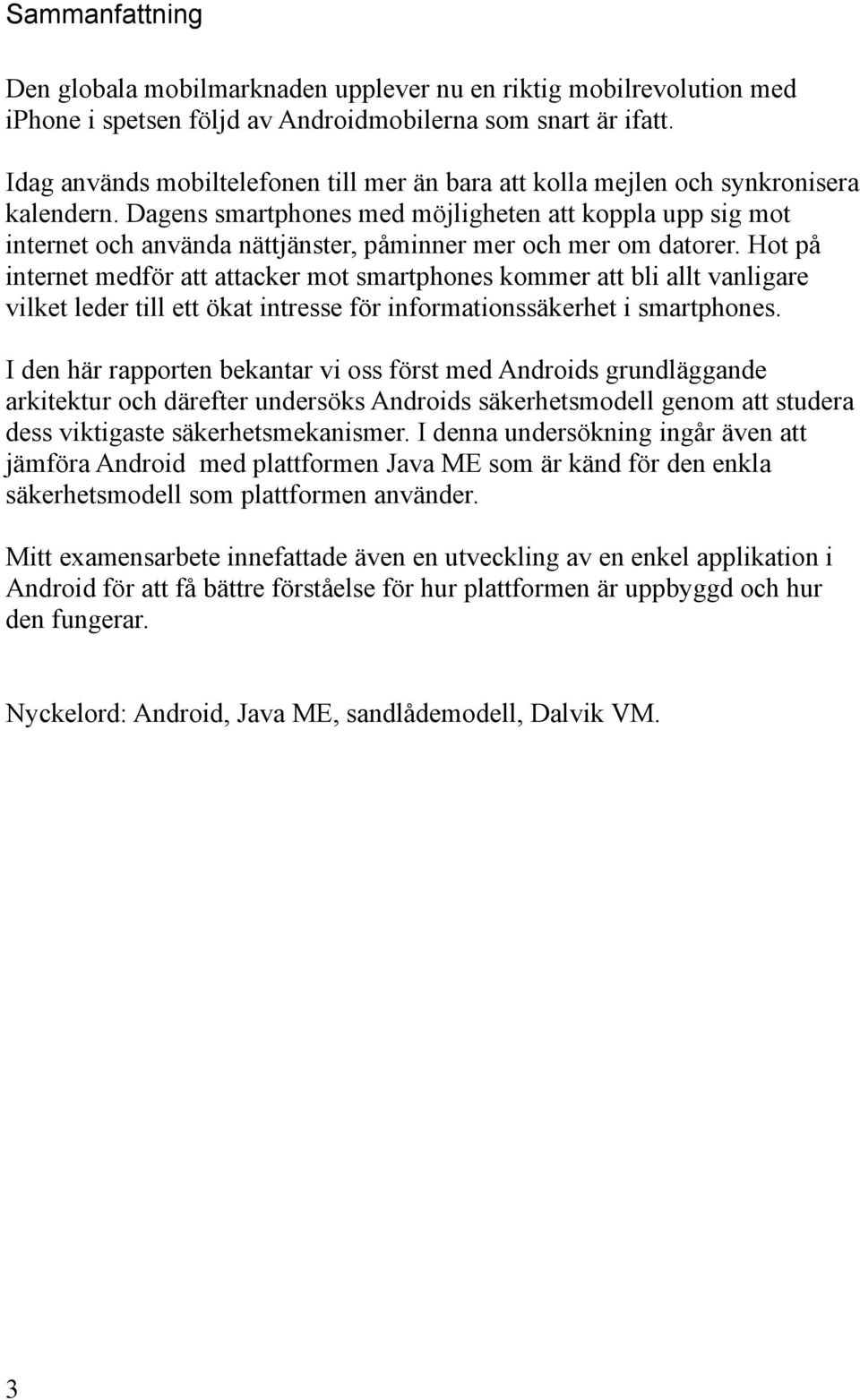 Dagens smartphones med möjligheten att koppla upp sig mot internet och använda nättjänster, påminner mer och mer om datorer.