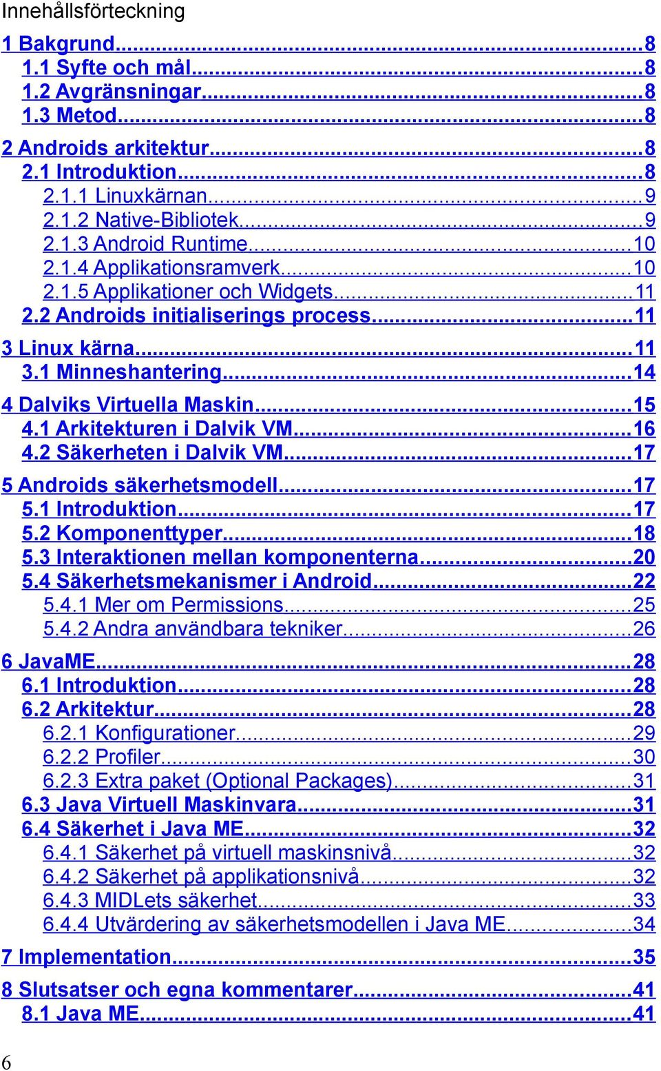 1 Arkitekturen i Dalvik VM... 16 4.2 Säkerheten i Dalvik VM... 17 5 Androids säkerhetsmodell... 17 5.1 Introduktion... 17 5.2 Komponenttyper... 18 5.3 Interaktionen mellan komponenterna...20 5.