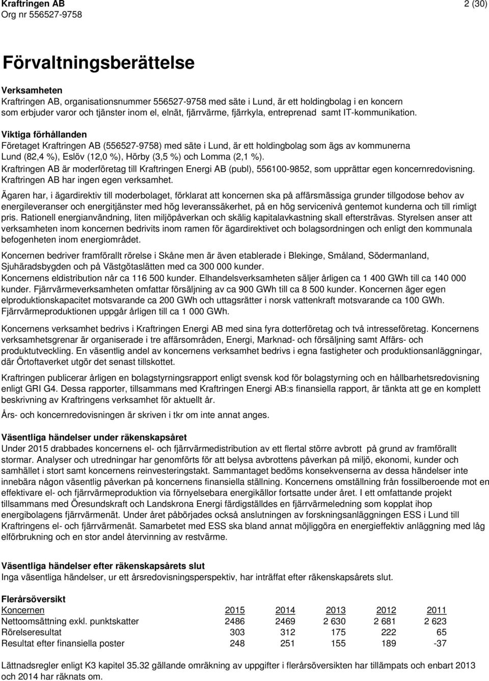 Viktiga förhållanden Företaget Kraftringen AB (556527-9758) med säte i Lund, är ett holdingbolag som ägs av kommunerna Lund (82,4 %), Eslöv (12,0 %), Hörby (3,5 %) och Lomma (2,1 %).