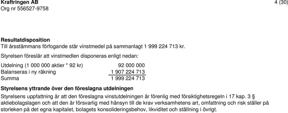 713 Styrelsens yttrande över den föreslagna utdelningen Styrelsens uppfattning är att den föreslagna vinstutdelningen är förenlig med försiktighetsregeln i 17