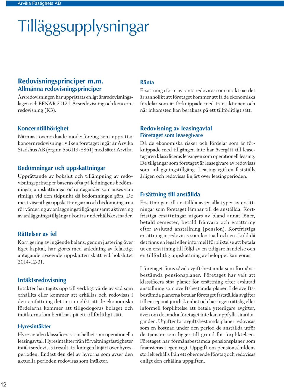 ett tillförlitligt sätt. Koncerntillhörighet Närmast överordnade moderföretag som upprättar koncernredovisning i vilken företaget ingår är Arvika Stadshus AB (org.nr. 556119-8861) med säte i Arvika.