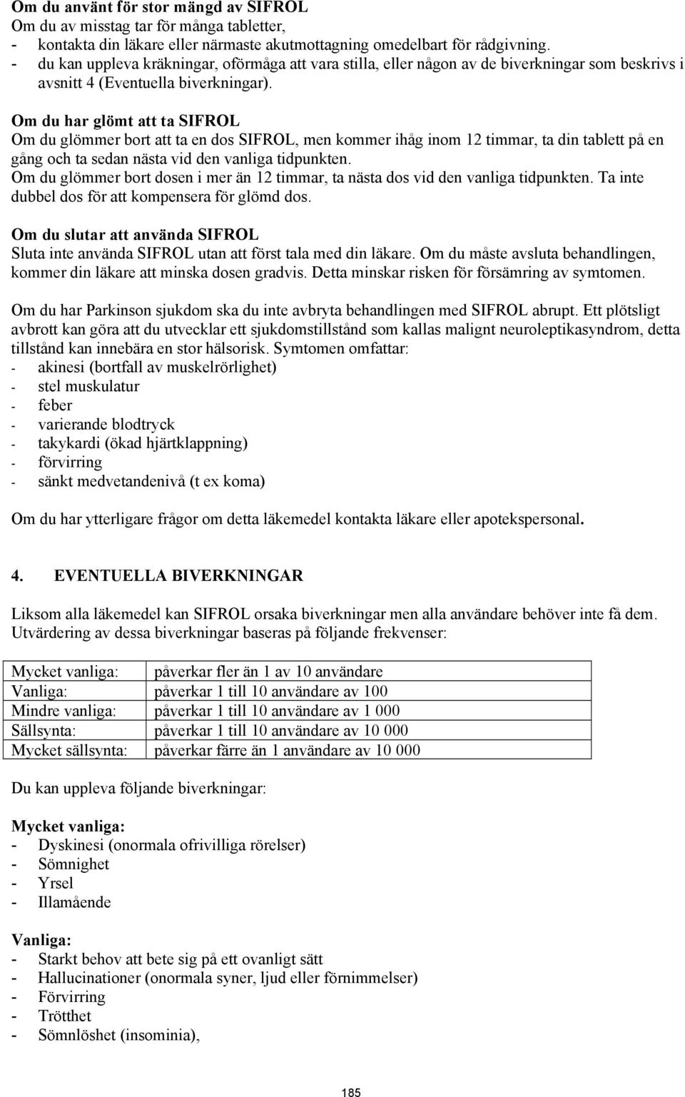 Om du har glömt att ta SIFROL Om du glömmer bort att ta en dos SIFROL, men kommer ihåg inom 12 timmar, ta din tablett på en gång och ta sedan nästa vid den vanliga tidpunkten.