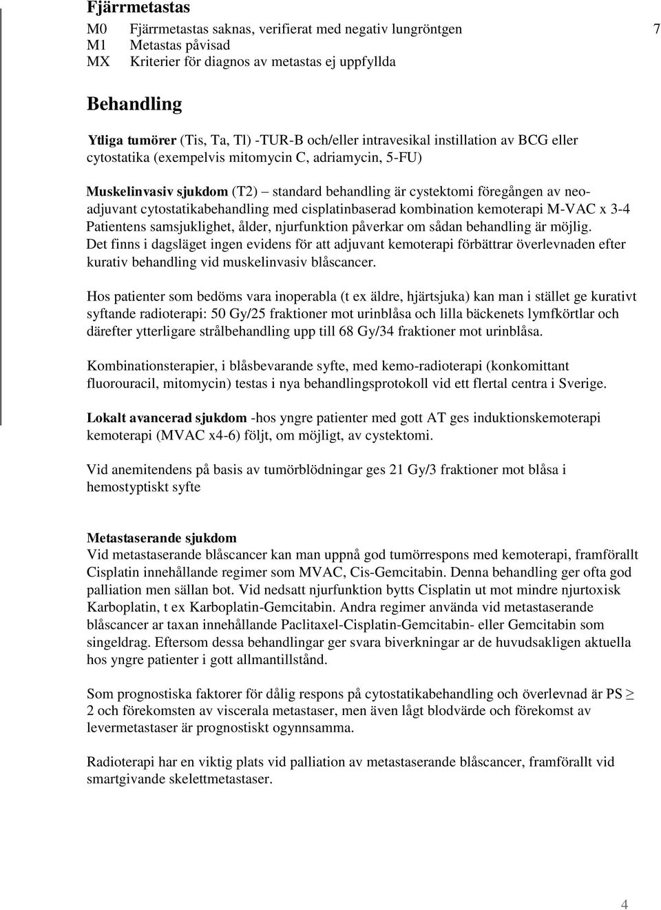 cytostatikabehandling med cisplatinbaserad kombination kemoterapi M-VAC x 3-4 Patientens samsjuklighet, ålder, njurfunktion påverkar om sådan behandling är möjlig.