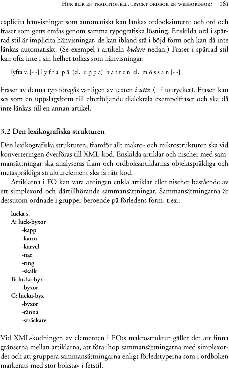 ) Fraser i spärrad stil kan ofta inte i sin helhet tolkas som hänvisningar: lyfta v. [- -] l y f t a p å (el. u p p å) h a t t e n el.