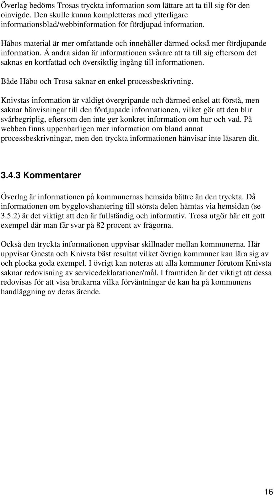 Å andra sidan är informationen svårare att ta till sig eftersom det saknas en kortfattad och översiktlig ingång till informationen. Både Håbo och Trosa saknar en enkel processbeskrivning.