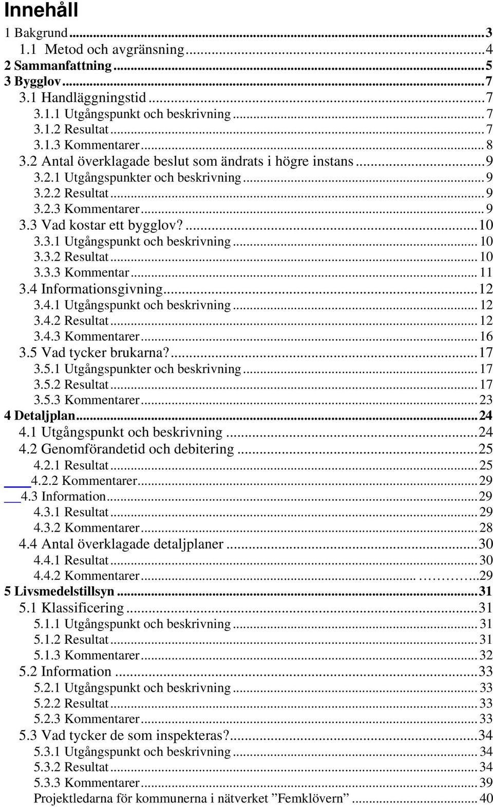 .. 10 3.3.2 Resultat... 10 3.3.3 Kommentar... 11 3.4 Informationsgivning...12 3.4.1 Utgångspunkt och beskrivning... 12 3.4.2 Resultat... 12 3.4.3 Kommentarer... 16 3.5 