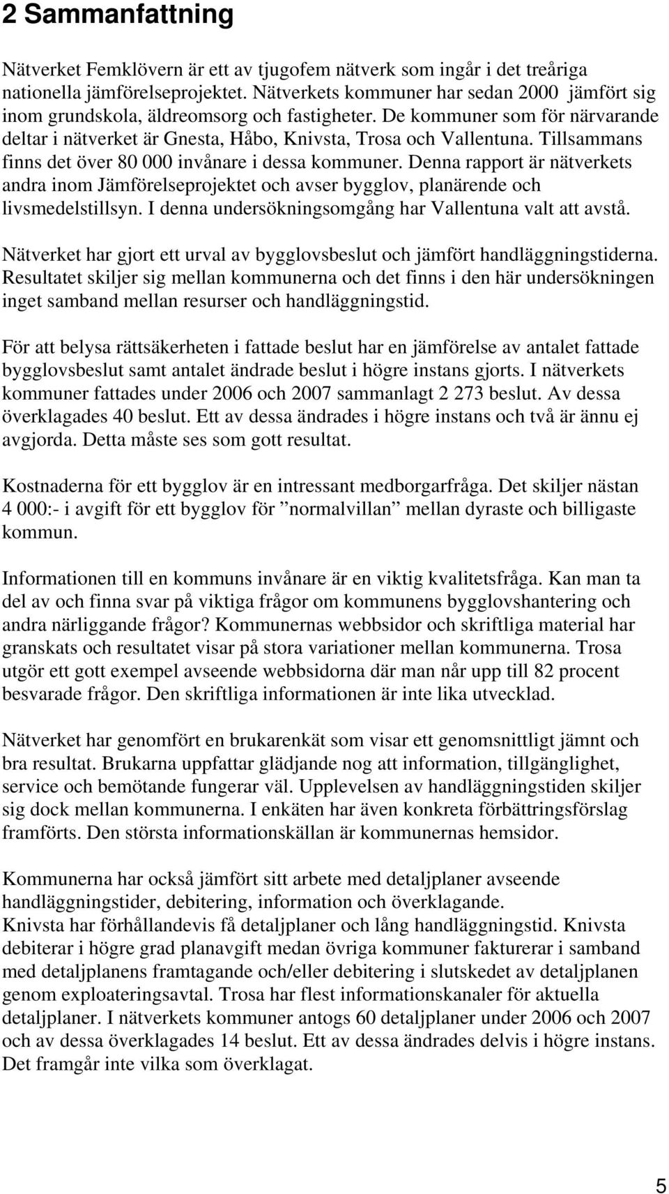 Tillsammans finns det över 80 000 invånare i dessa kommuner. Denna rapport är nätverkets andra inom Jämförelseprojektet och avser bygglov, planärende och livsmedelstillsyn.