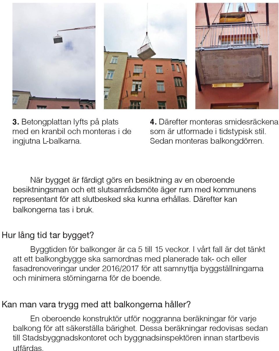 Därefter kan balkongerna tas i bruk. Hur lång tid tar bygget? Byggtiden för balkonger är ca 5 till 15 veckor.