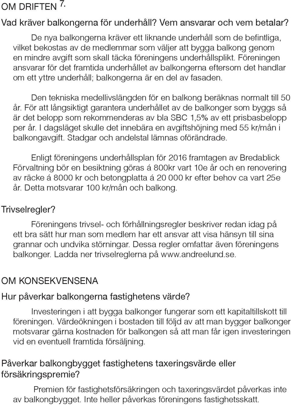 Föreningen ansvarar för det framtida underhållet av balkongerna eftersom det handlar om ett yttre underhåll; balkongerna är en del av fasaden.