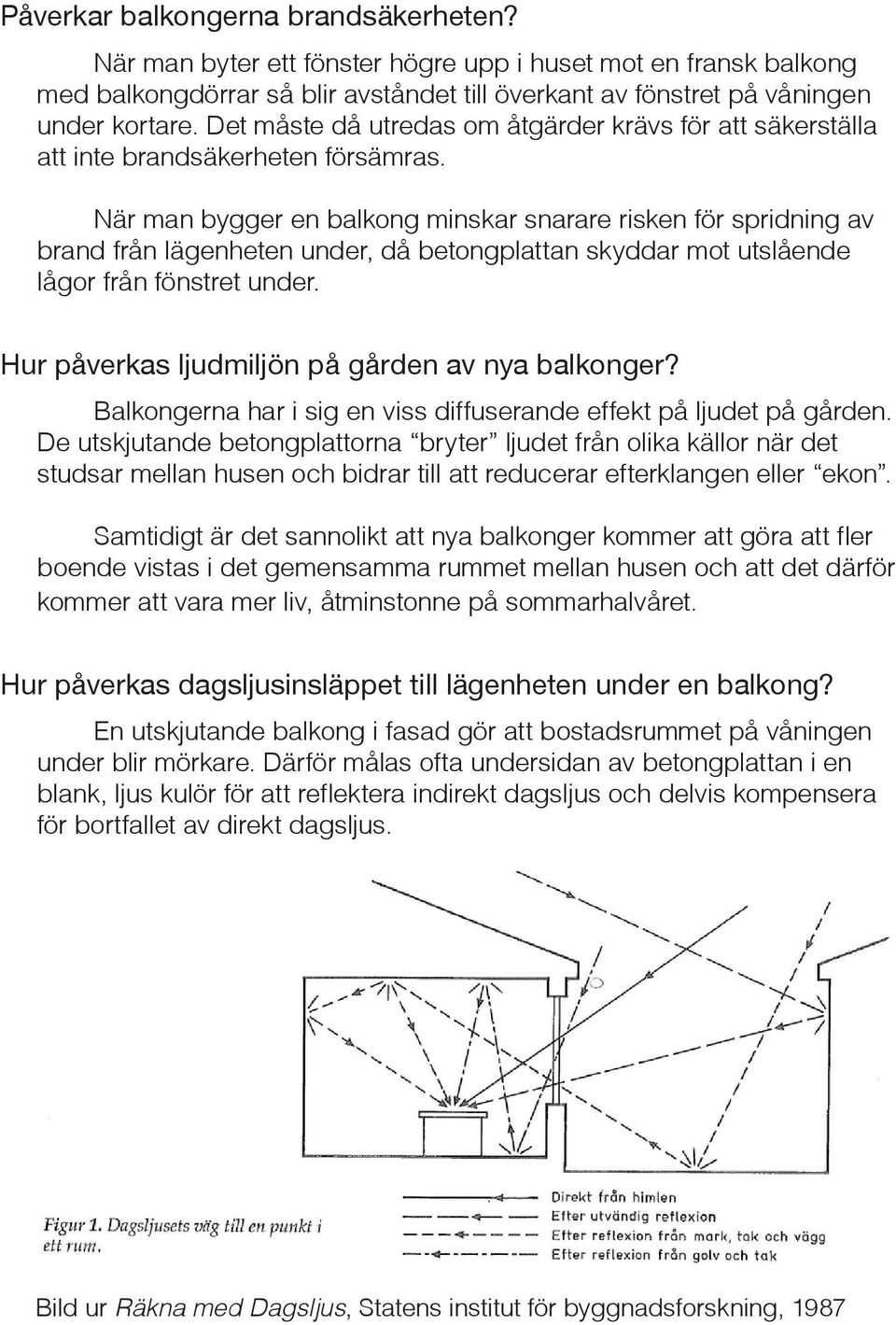 När man bygger en balkong minskar snarare risken för spridning av brand från lägenheten under, då betongplattan skyddar mot utslående lågor från fönstret under.