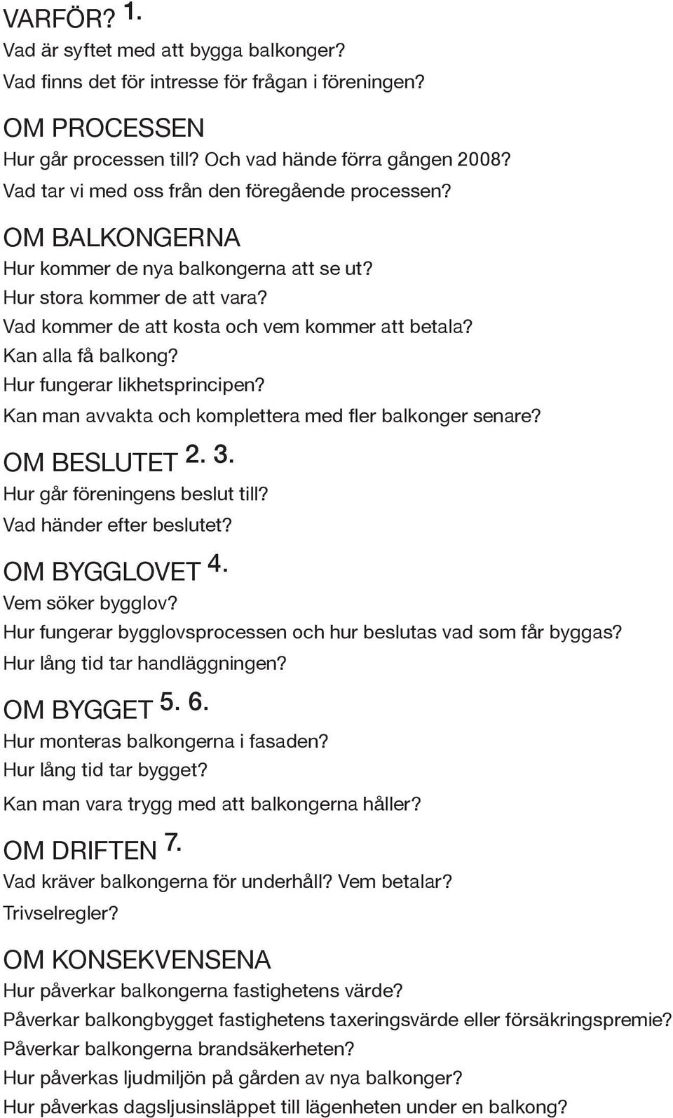 Kan alla få balkong? Hur fungerar likhetsprincipen? Kan man avvakta och komplettera med fler balkonger senare? OM BESLUTET 2. 3. Hur går föreningens beslut till? Vad händer efter beslutet?