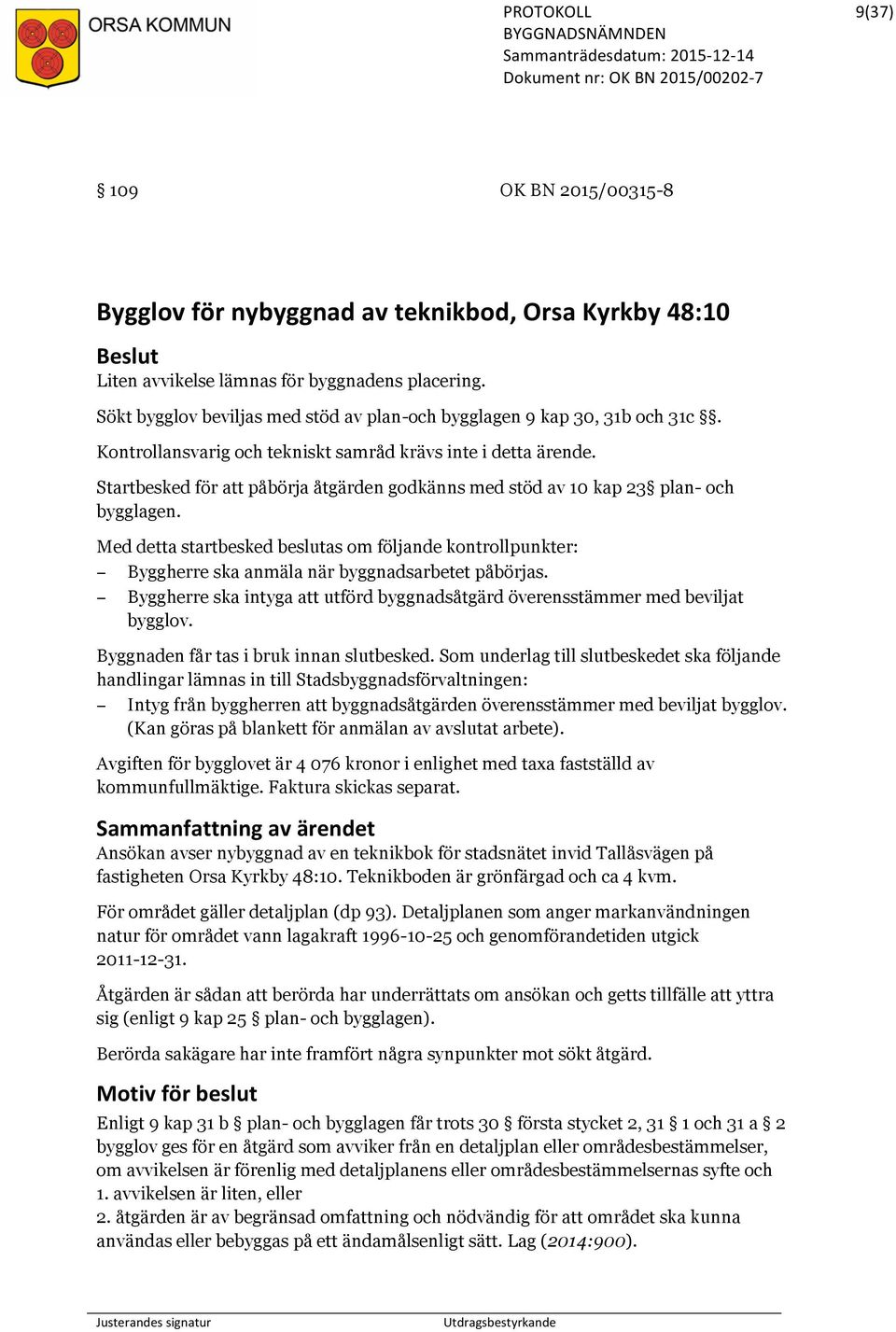 Startbesked för att påbörja åtgärden godkänns med stöd av 10 kap 23 plan- och bygglagen. Med detta startbesked beslutas om följande kontrollpunkter: Byggherre ska anmäla när byggnadsarbetet påbörjas.