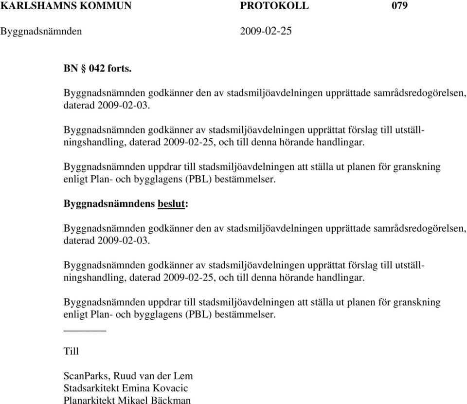 Byggnadsnämnden uppdrar till stadsmiljöavdelningen att ställa ut planen för granskning enligt Plan- och bygglagens (PBL) bestämmelser.