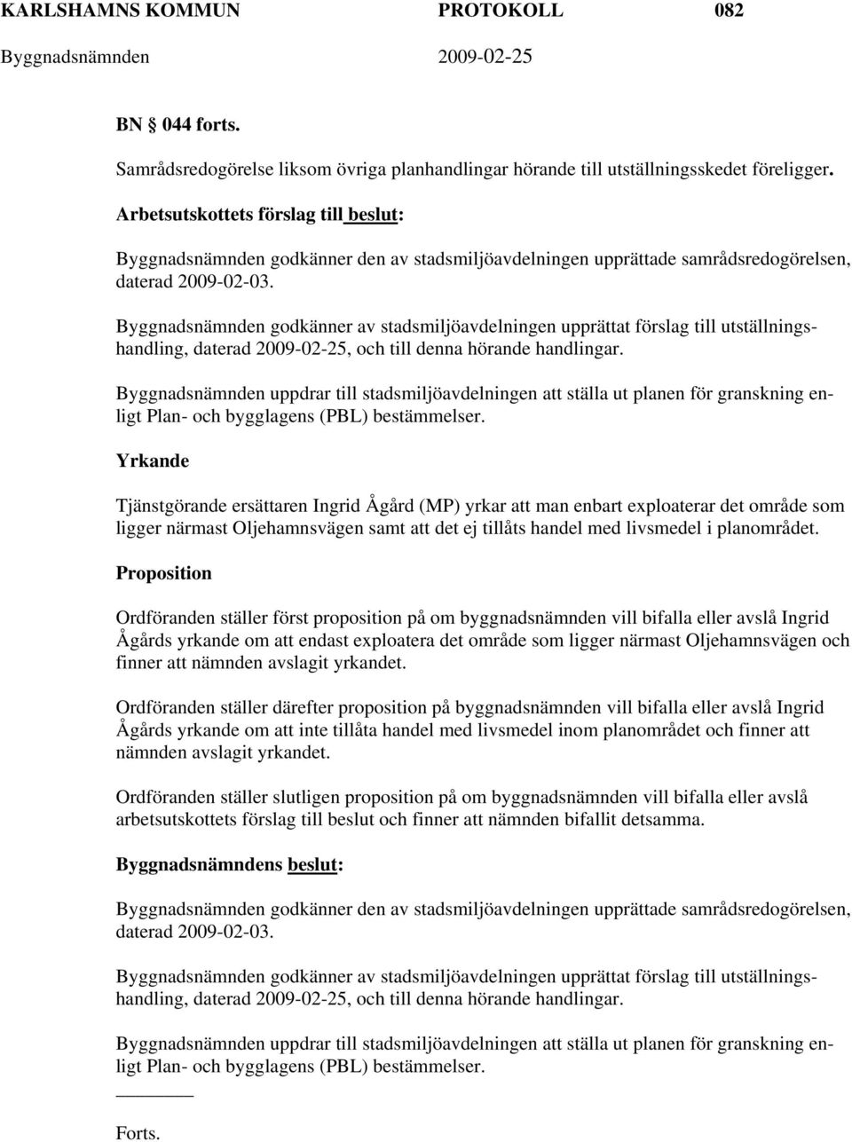 Byggnadsnämnden godkänner av stadsmiljöavdelningen upprättat förslag till utställningshandling, daterad 2009-02-25, och till denna hörande handlingar.