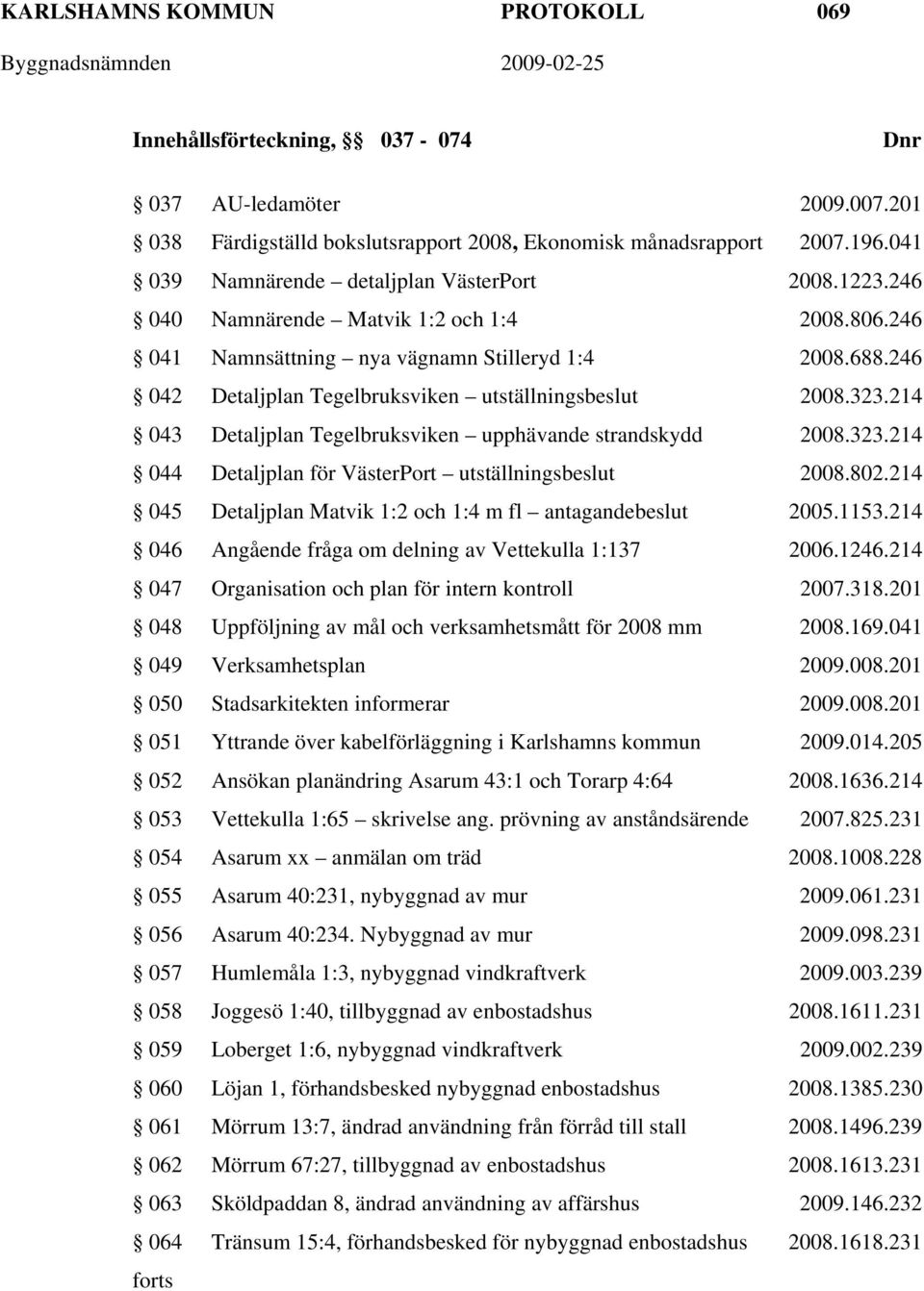 246 042 Detaljplan Tegelbruksviken utställningsbeslut 2008.323.214 043 Detaljplan Tegelbruksviken upphävande strandskydd 2008.323.214 044 Detaljplan för VästerPort utställningsbeslut 2008.802.