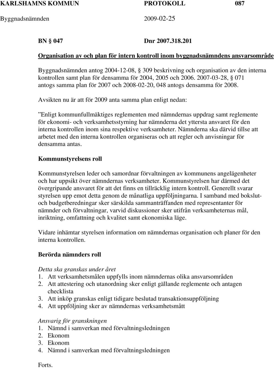 densamma för 2004, 2005 och 2006. 2007-03-28, 071 antogs samma plan för 2007 och 2008-02-20, 048 antogs densamma för 2008.