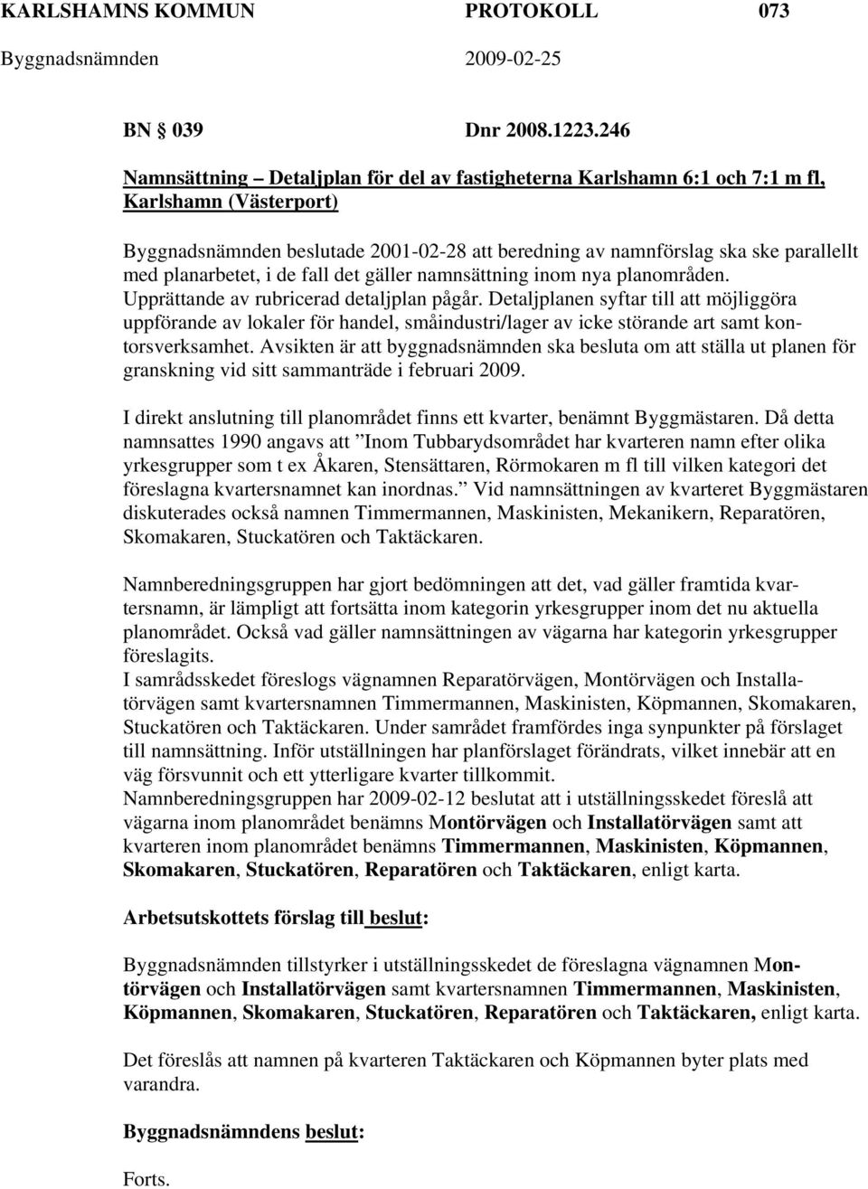 planarbetet, i de fall det gäller namnsättning inom nya planområden. Upprättande av rubricerad detaljplan pågår.