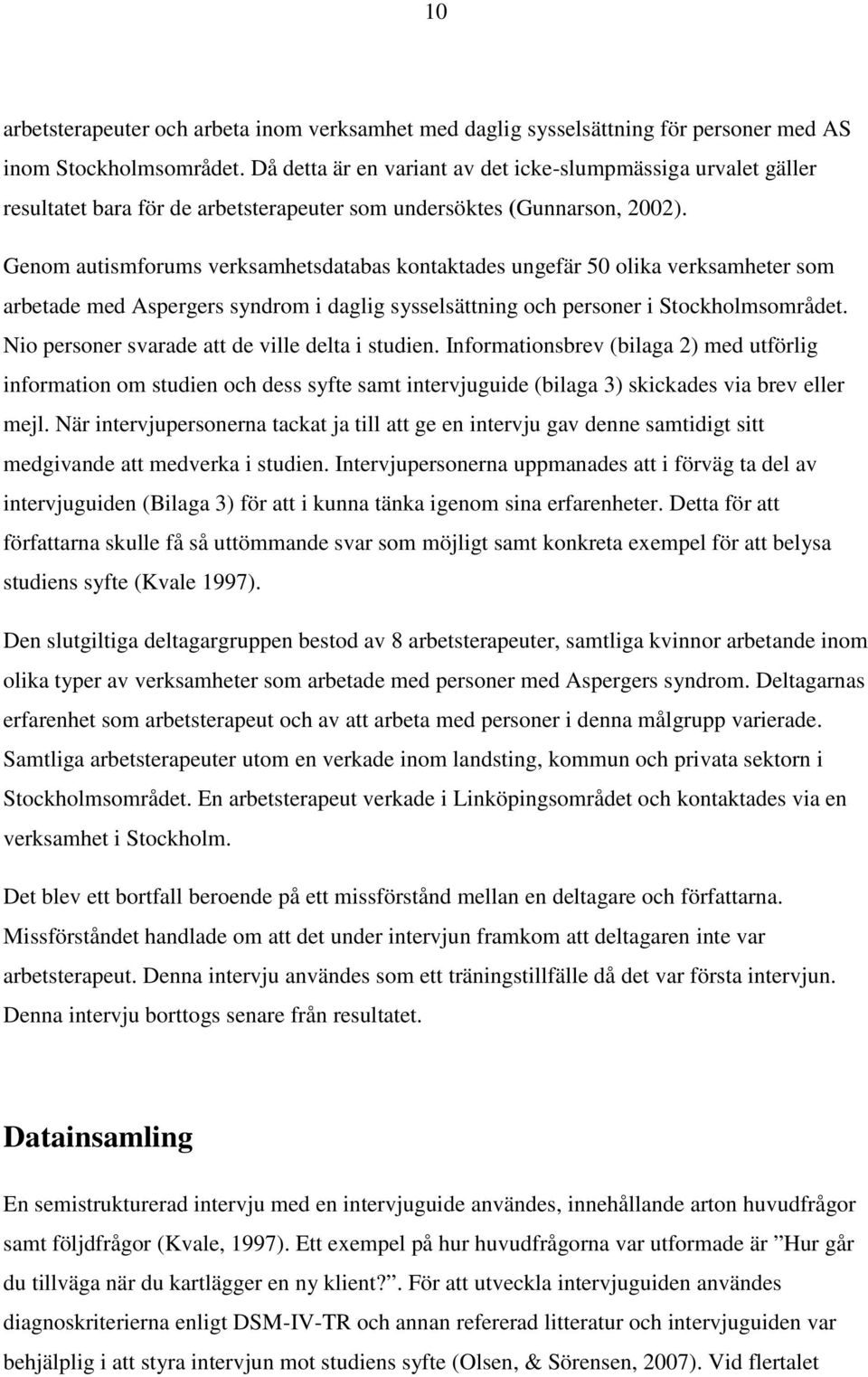 Genom autismforums verksamhetsdatabas kontaktades ungefär 50 olika verksamheter som arbetade med Aspergers syndrom i daglig sysselsättning och personer i Stockholmsområdet.