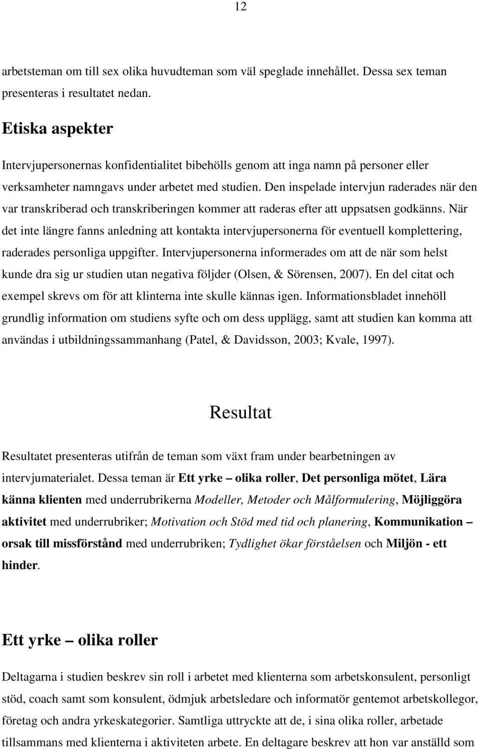 Den inspelade intervjun raderades när den var transkriberad och transkriberingen kommer att raderas efter att uppsatsen godkänns.