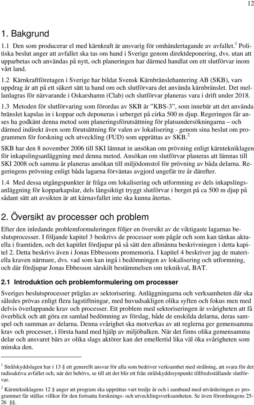 2 Kärnkraftföretagen i Sverige har bildat Svensk Kärnbränslehantering AB (SKB), vars uppdrag är att på ett säkert sätt ta hand om och slutförvara det använda kärnbränslet.