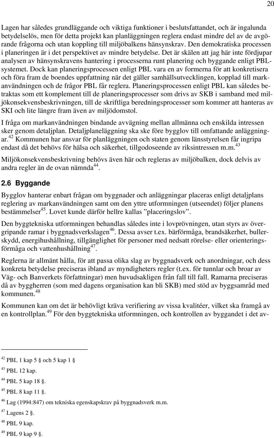 Det är skälen att jag här inte fördjupar analysen av hänsynskravens hantering i processerna runt planering och byggande enligt PBLsystemet.