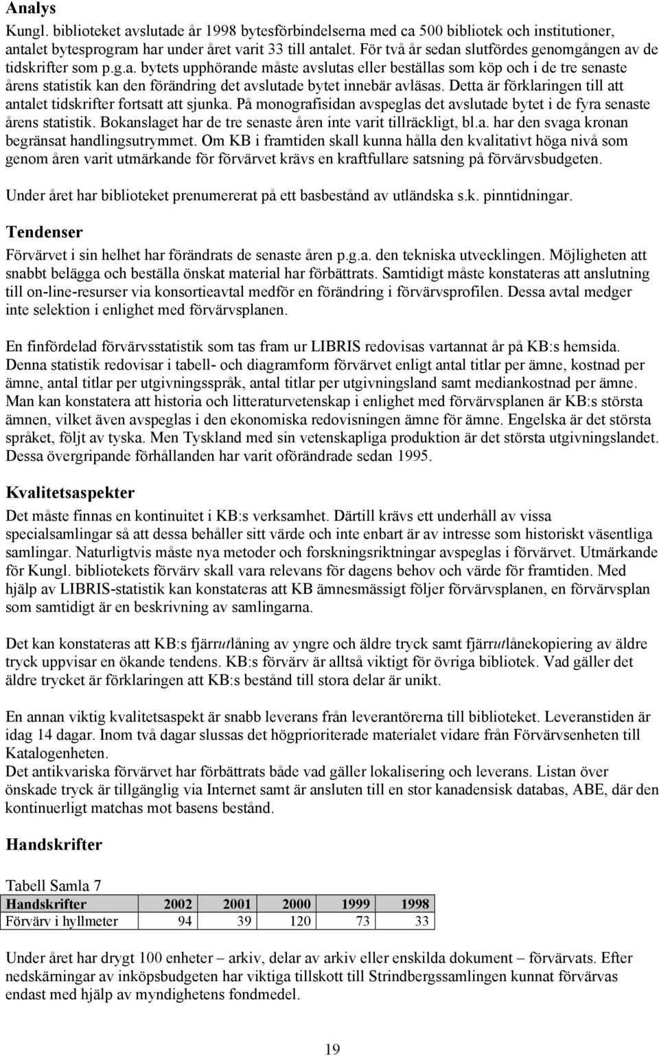 Detta är förklaringen till att antalet tidskrifter fortsatt att sjunka. På monografisidan avspeglas det avslutade bytet i de fyra senaste årens statistik.