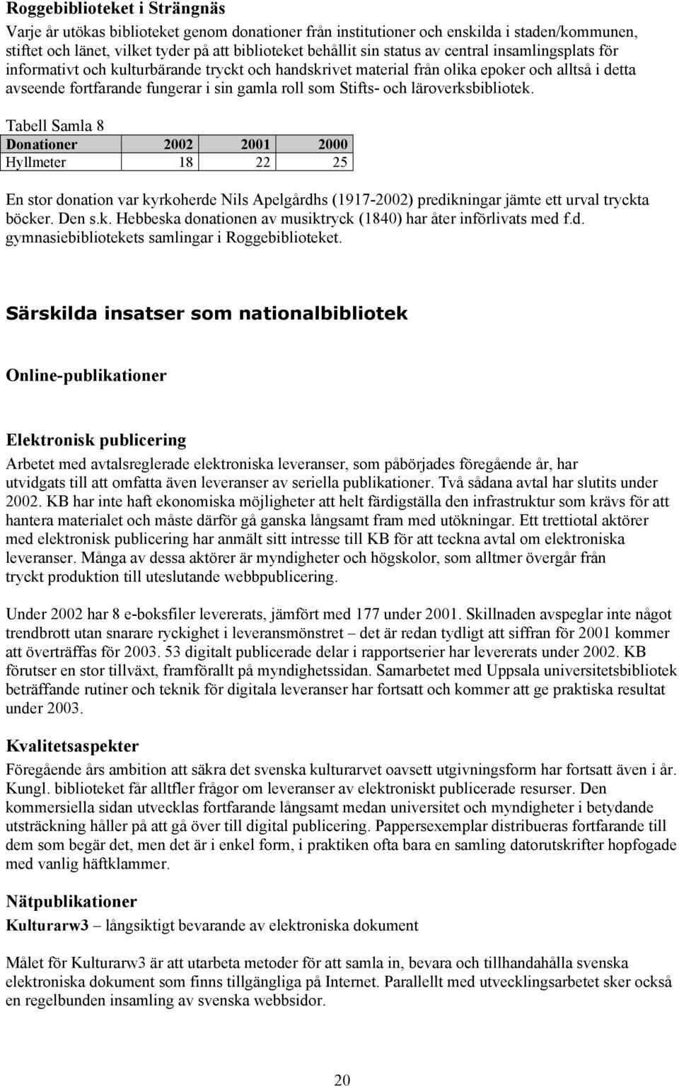 läroverksbibliotek. Tabell Samla 8 Donationer 2002 2001 2000 Hyllmeter 18 22 25 En stor donation var kyrkoherde Nils Apelgårdhs (1917-2002) predikningar jämte ett urval tryckta böcker. Den s.k. Hebbeska donationen av musiktryck (1840) har åter införlivats med f.