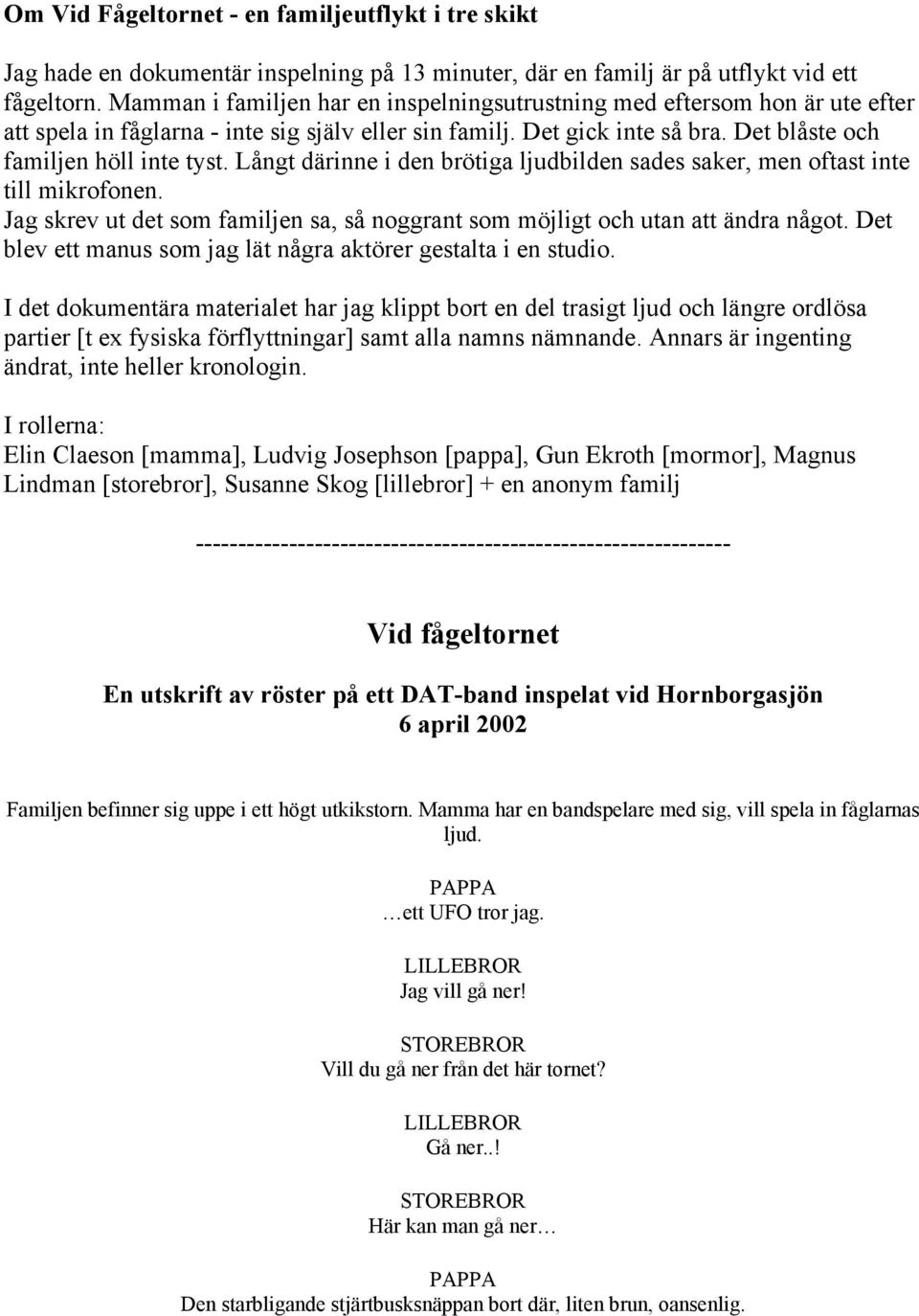 Långt därinne i den brötiga ljudbilden sades saker, men oftast inte till mikrofonen. Jag skrev ut det som familjen sa, så noggrant som möjligt och utan att ändra något.