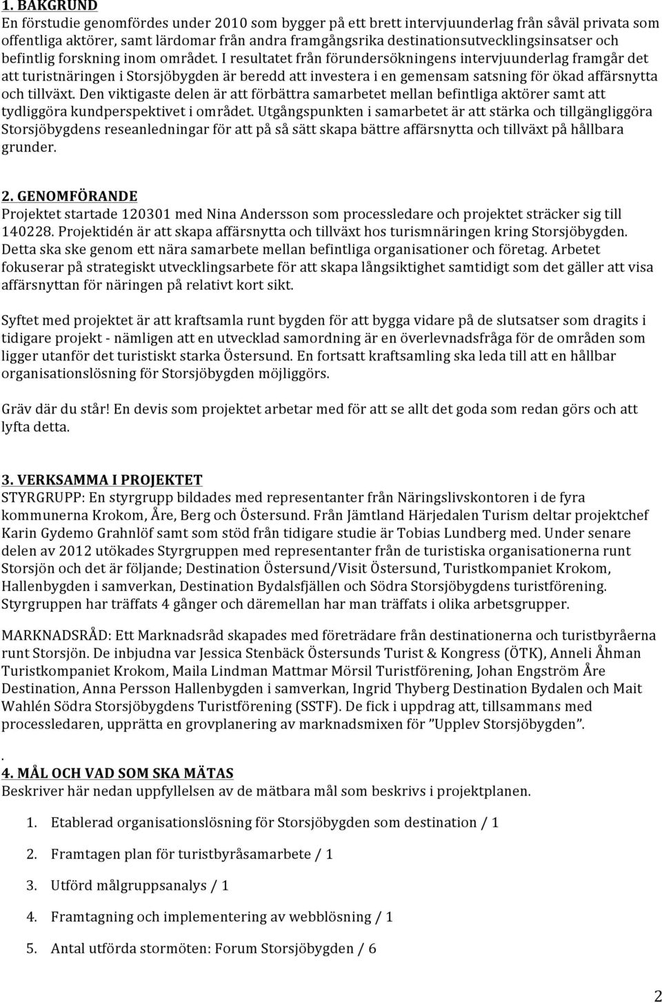 I resultatet från förundersökningens intervjuunderlag framgår det att turistnäringen i Storsjöbygden är beredd att investera i en gemensam satsning för ökad affärsnytta och tillväxt.