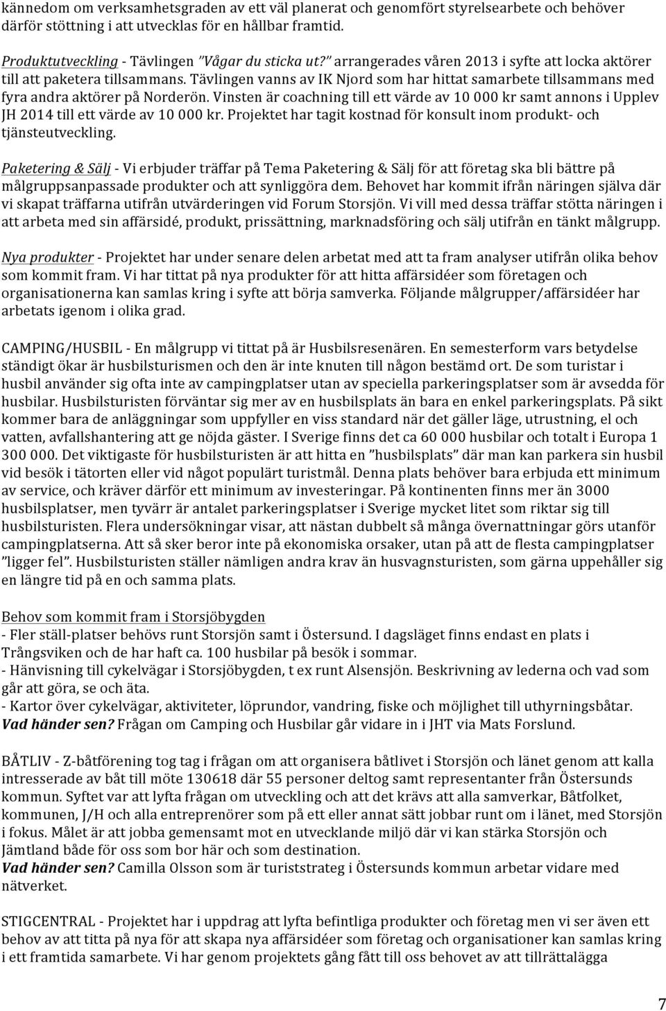 Vinsten är coachning till ett värde av 10 000 kr samt annons i Upplev JH 2014 till ett värde av 10 000 kr. Projektet har tagit kostnad för konsult inom produkt- och tjänsteutveckling.