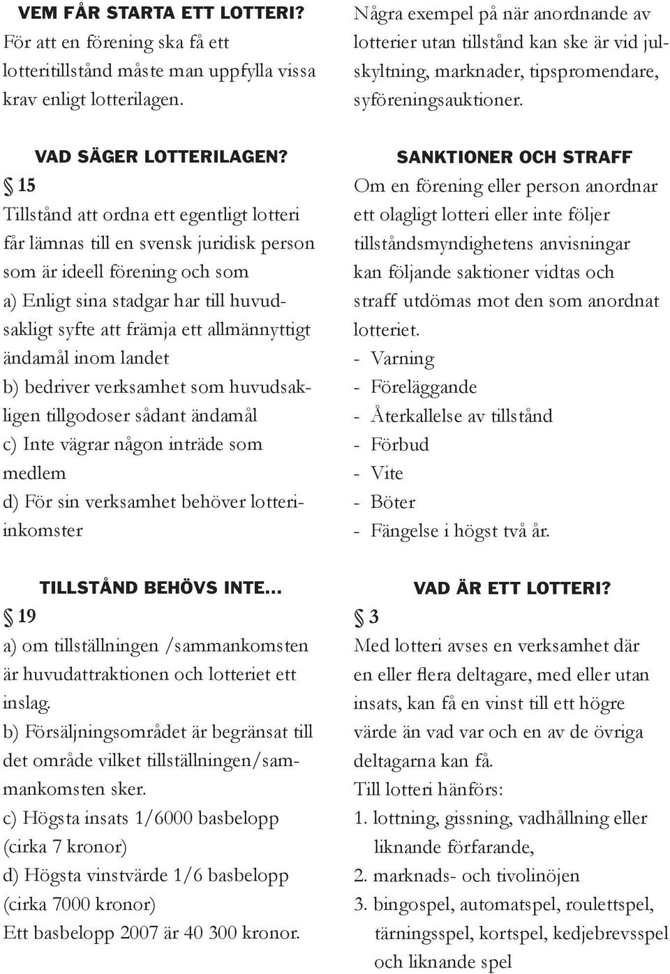15 Tillstånd att ordna ett egentligt lotteri får lämnas till en svensk juridisk person som är ideell förening och som a) Enligt sina stadgar har till huvudsakligt syfte att främja ett allmännyttigt
