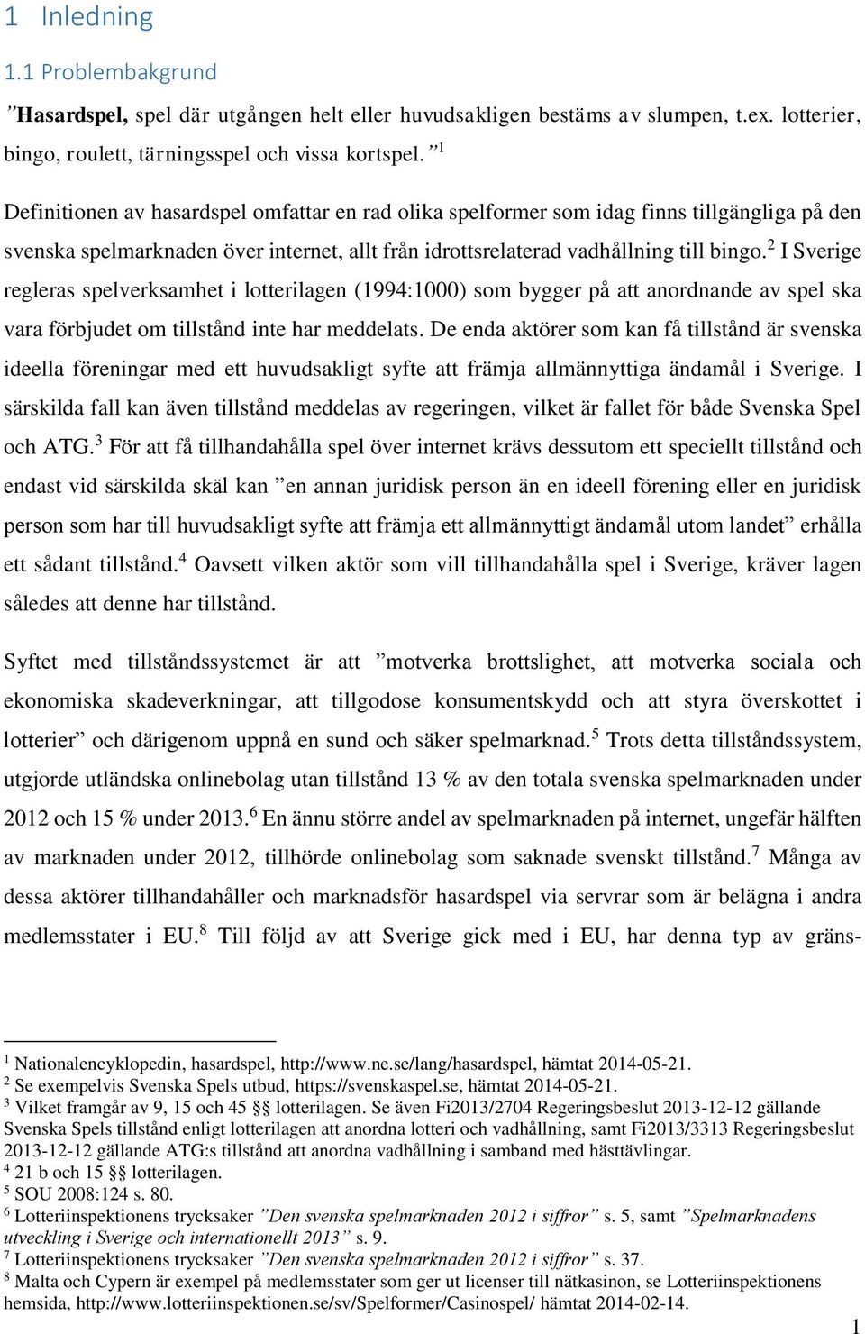 2 I Sverige regleras spelverksamhet i lotterilagen (1994:1000) som bygger på att anordnande av spel ska vara förbjudet om tillstånd inte har meddelats.