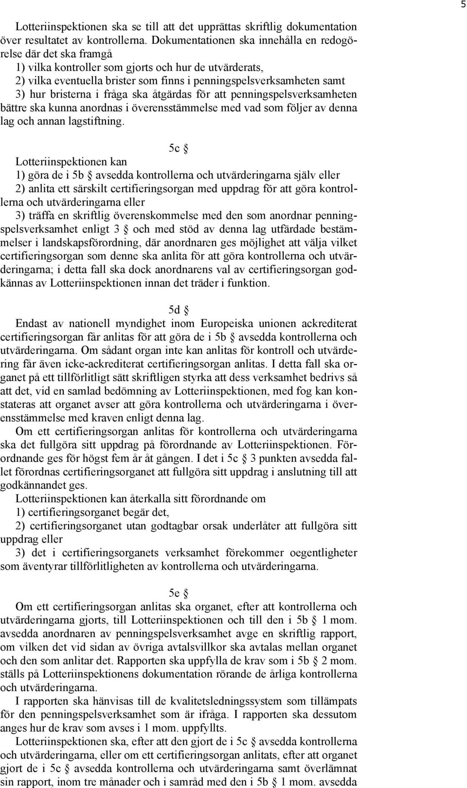 bristerna i fråga ska åtgärdas för att penningspelsverksamheten bättre ska kunna anordnas i överensstämmelse med vad som följer av denna lag och annan lagstiftning.