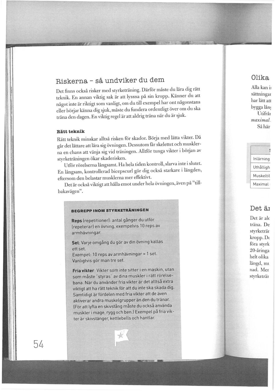 En vikdg regel är att aldrig träna när du är sjuk. Rätt teknik Rätt teknik minskar alltså risken för skador. Börja med lätta vikter. Då går det lättare att lära sig övningen.