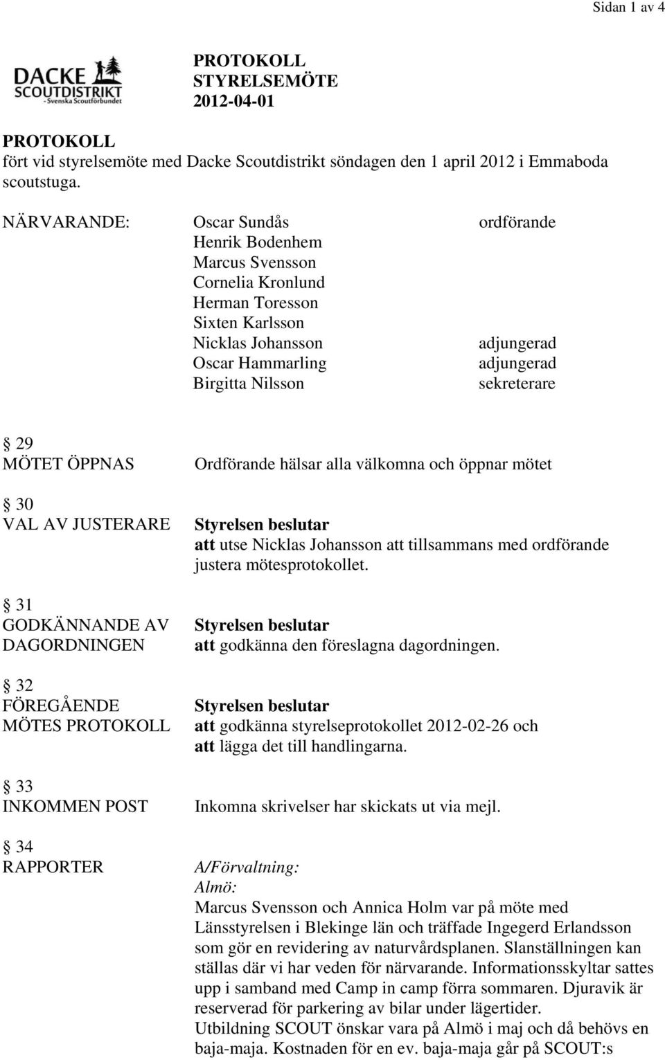 sekreterare 29 MÖTET ÖPPNAS 30 VAL AV JUSTERARE 31 GODKÄNNANDE AV DAGORDNINGEN 32 FÖREGÅENDE MÖTES PROTOKOLL 33 INKOMMEN POST 34 RAPPORTER Ordförande hälsar alla välkomna och öppnar mötet att utse