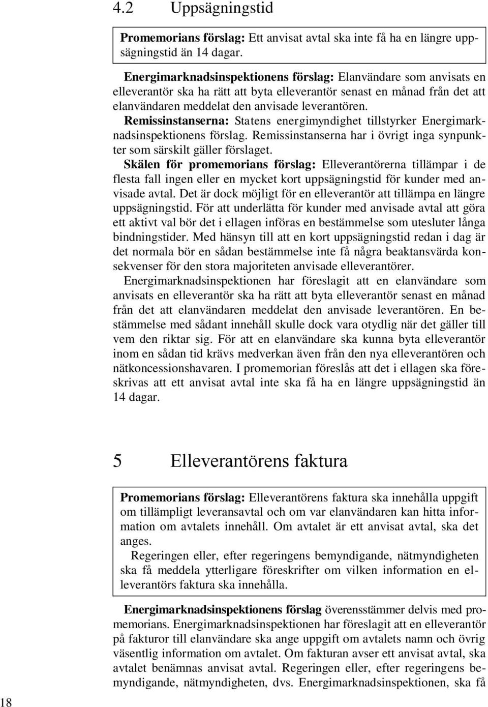 Remissinstanserna: Statens energimyndighet tillstyrker Energimarknadsinspektionens förslag. Remissinstanserna har i övrigt inga synpunkter som särskilt gäller förslaget.