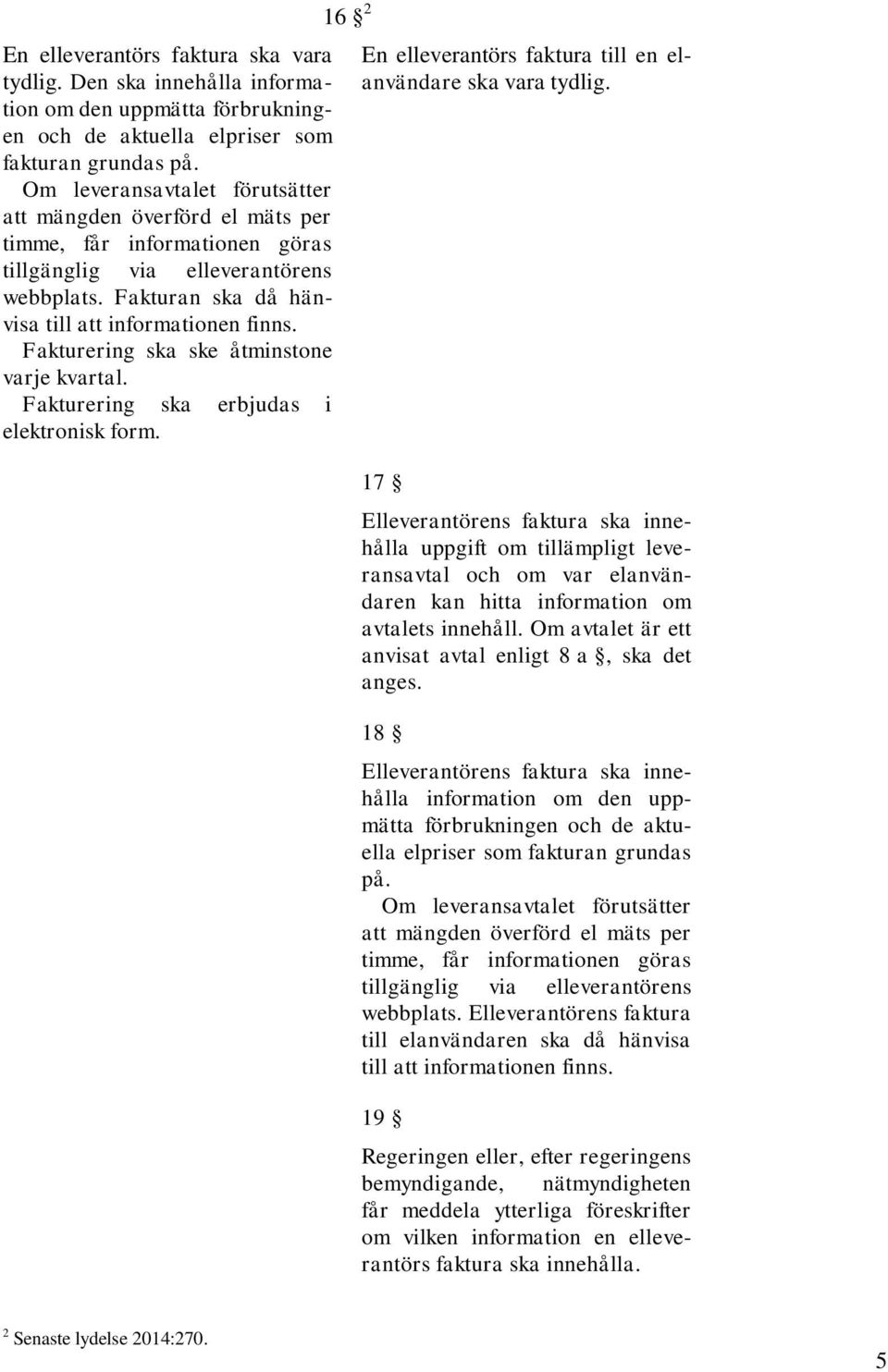 Fakturering ska ske åtminstone varje kvartal. Fakturering ska erbjudas i elektronisk form. 16 2 En elleverantörs faktura till en elanvändare ska vara tydlig.