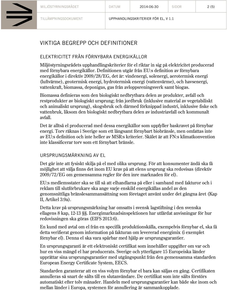 Definitionen utgår från EU:s definition av förnybara energikällor i direktiv 2009/28/EG, det är: vindenergi, solenergi, aerotermisk energi (luftvärme), geotermisk energi, hydrotermisk energi