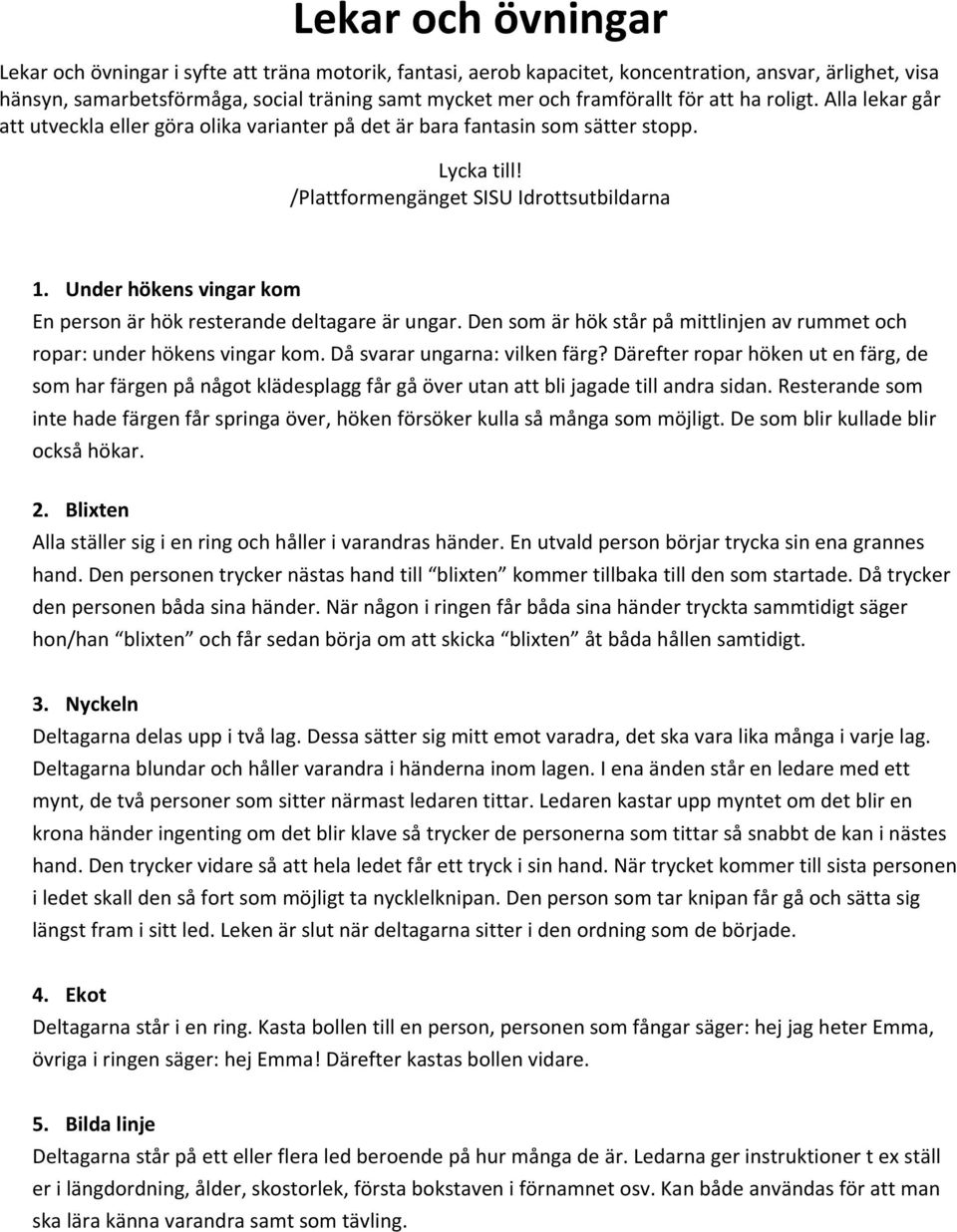 Under hökens vingar kom En person är hök resterande deltagare är ungar. Den som är hök står på mittlinjen av rummet och ropar: under hökens vingar kom. Då svarar ungarna: vilken färg?