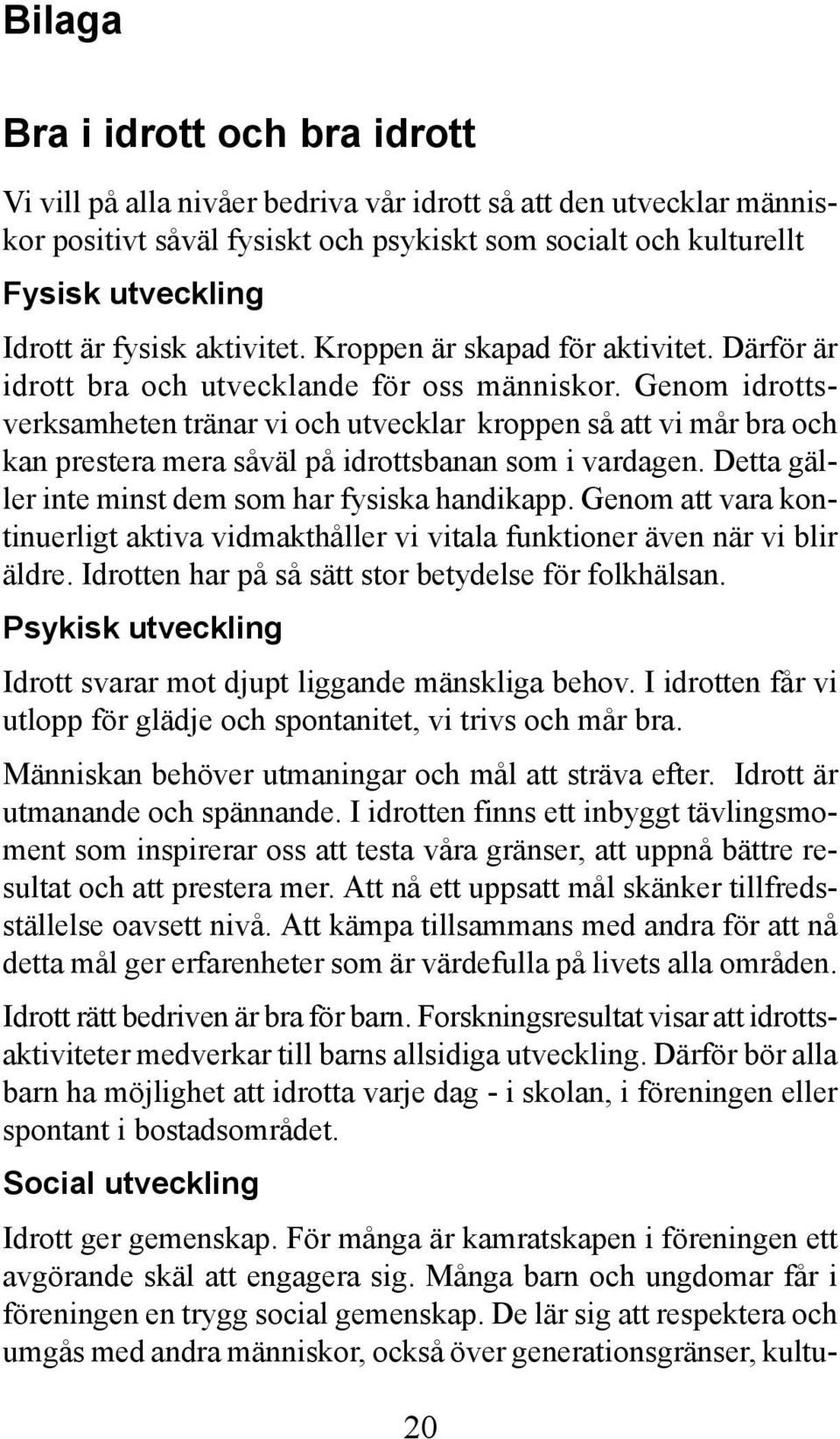 Genom idrottsverksamheten tränar vi och utvecklar kroppen så att vi mår bra och kan prestera mera såväl på idrottsbanan som i vardagen. Detta gäller inte minst dem som har fysiska handikapp.