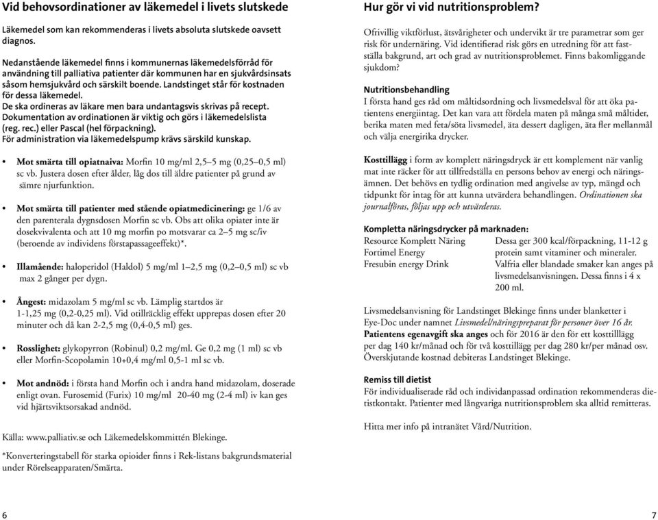 Landstinget står för kostnaden för dessa läkemedel. De ska ordineras av läkare men bara undantagsvis skrivas på recept. Dokumentation av ordinationen är viktig och görs i läkemedelslista (reg. rec.) eller Pascal (hel förpackning).