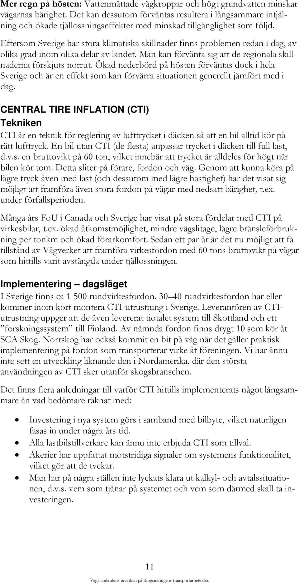 Eftersom Sverige har stora klimatiska skillnader finns problemen redan i dag, av olika grad inom olika delar av landet. Man kan förvänta sig att de regionala skillnaderna förskjuts norrut.