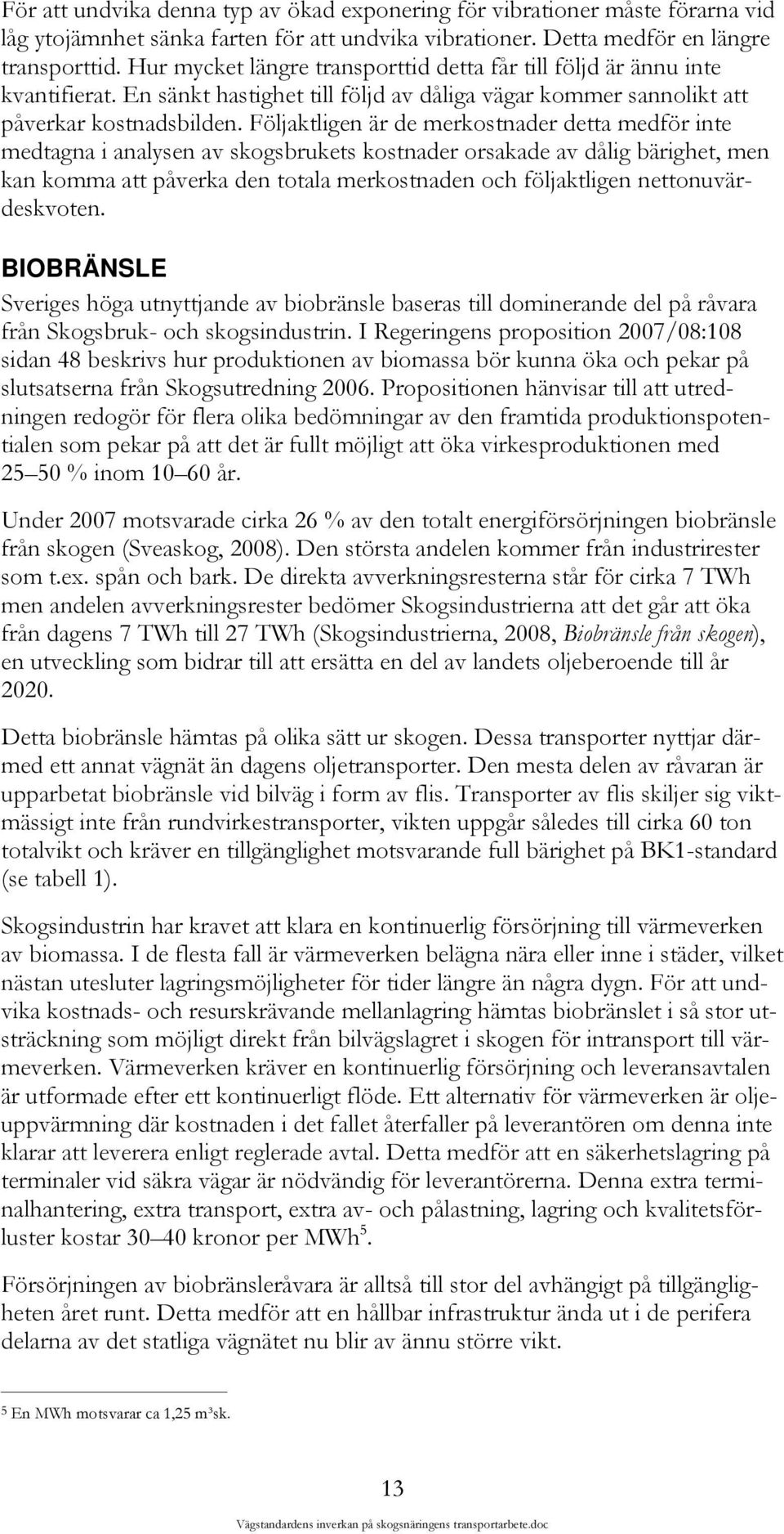 Följaktligen är de merkostnader detta medför inte medtagna i analysen av skogsbrukets kostnader orsakade av dålig bärighet, men kan komma att påverka den totala merkostnaden och följaktligen
