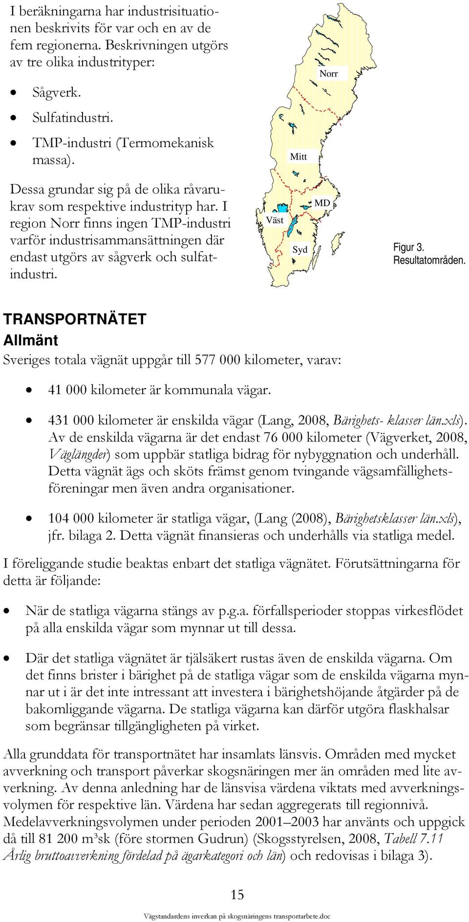 I region Norr finns ingen TMP-industri varför industrisammansättningen där endast utgörs av sågverk och sulfatindustri. Väst Syd MD Figur 3. Resultatområden.
