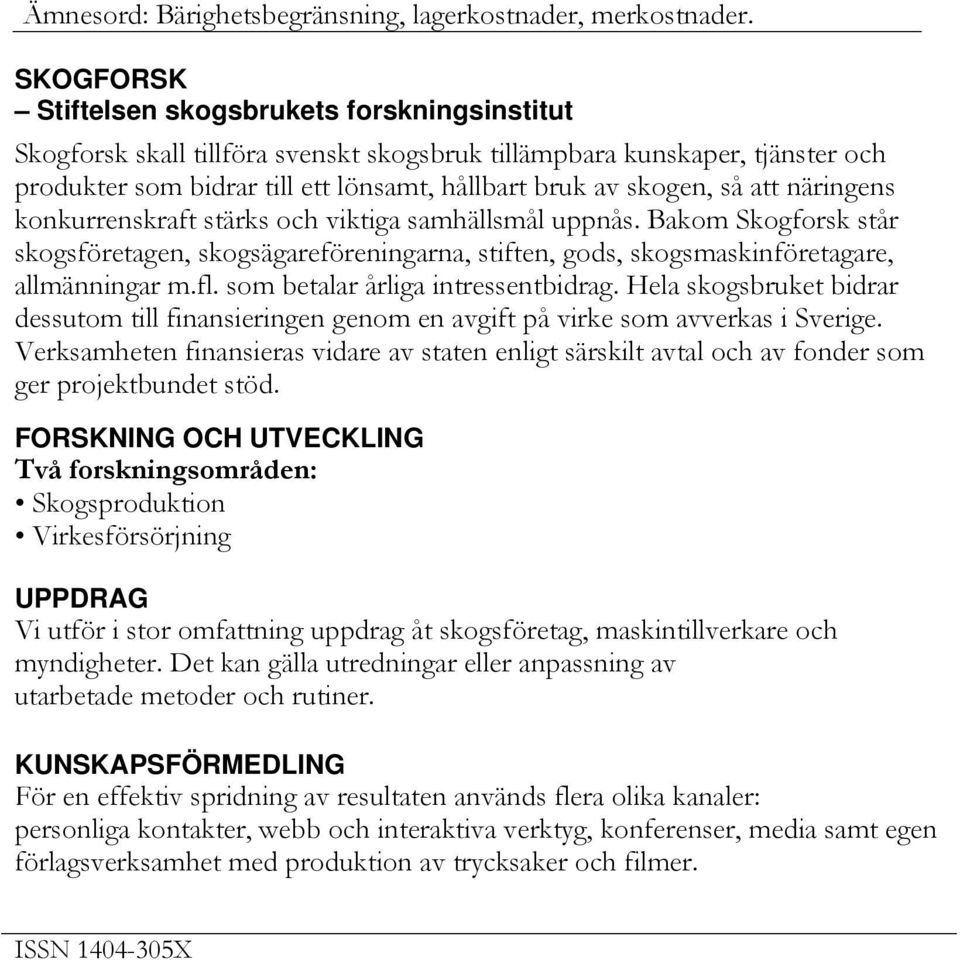 att näringens konkurrenskraft stärks och viktiga samhällsmål uppnås. Bakom Skogforsk står skogsföretagen, skogsägareföreningarna, stiften, gods, skogsmaskinföretagare, allmänningar m.fl.