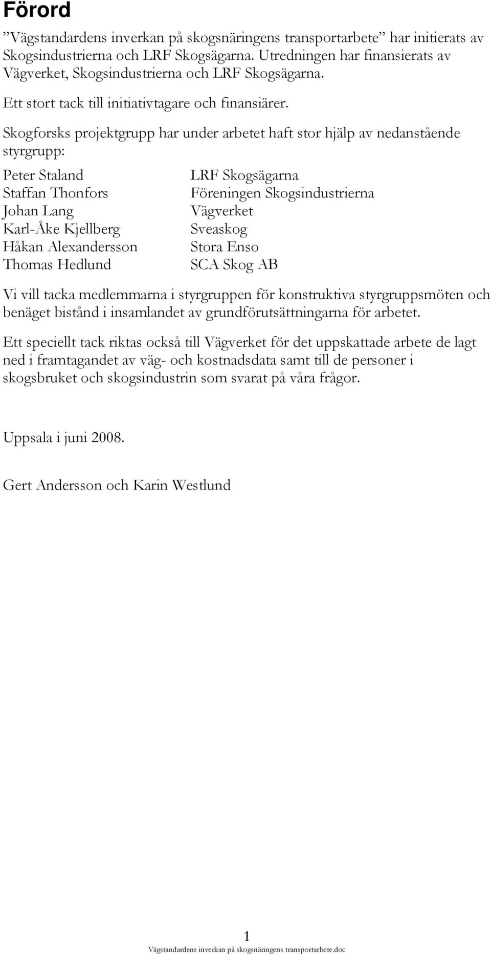 Skogforsks projektgrupp har under arbetet haft stor hjälp av nedanstående styrgrupp: Peter Staland LRF Skogsägarna Staffan Thonfors Föreningen Skogsindustrierna Johan Lang Vägverket Karl-Åke