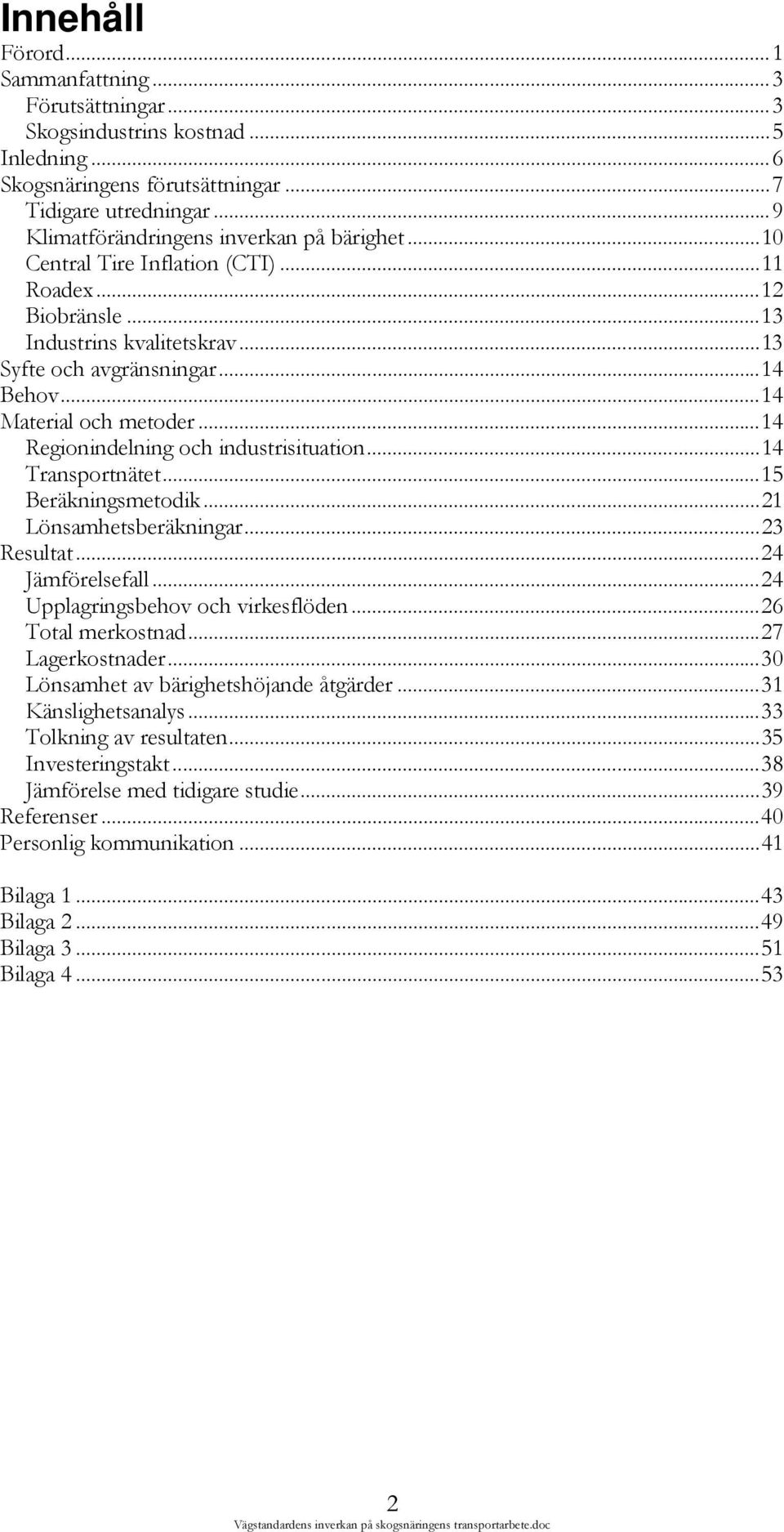 ..14 Transportnätet...15 Beräkningsmetodik...21 Lönsamhetsberäkningar...23 Resultat...24 Jämförelsefall...24 Upplagringsbehov och virkesflöden...26 Total merkostnad...27 Lagerkostnader.