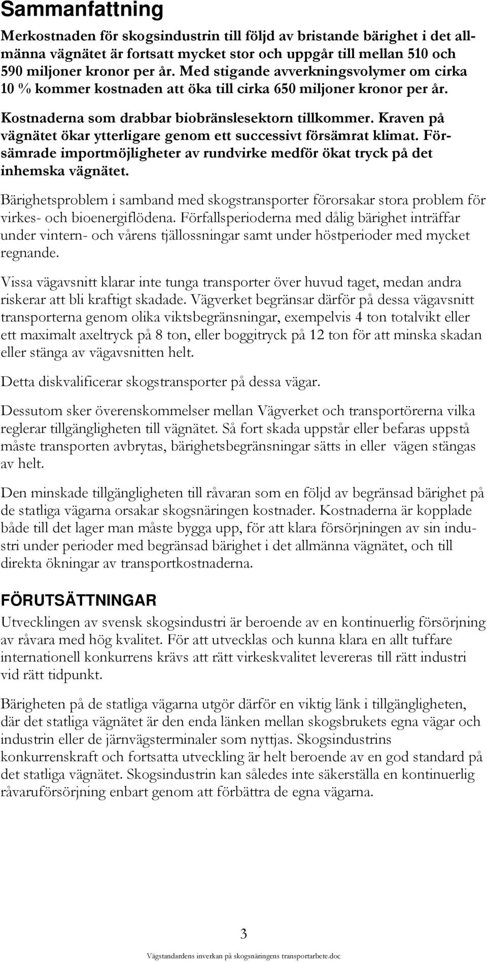 Kraven på vägnätet ökar ytterligare genom ett successivt försämrat klimat. Försämrade importmöjligheter av rundvirke medför ökat tryck på det inhemska vägnätet.