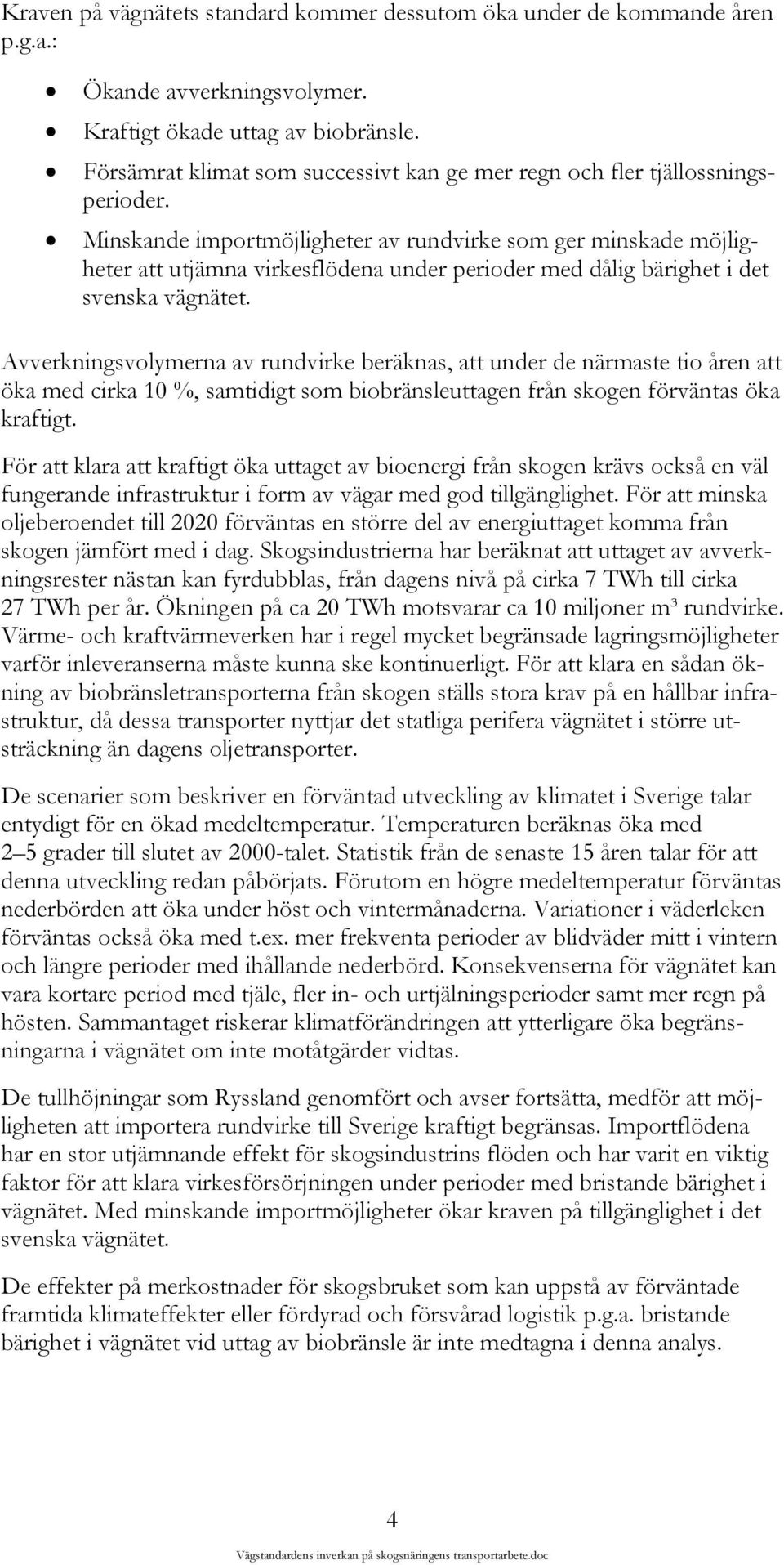 Minskande importmöjligheter av rundvirke som ger minskade möjligheter att utjämna virkesflödena under perioder med dålig bärighet i det svenska vägnätet.