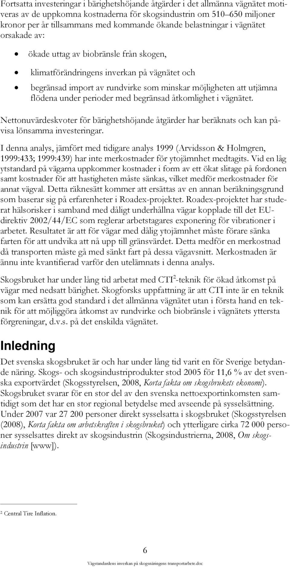 under perioder med begränsad åtkomlighet i vägnätet. Nettonuvärdeskvoter för bärighetshöjande åtgärder har beräknats och kan påvisa lönsamma investeringar.